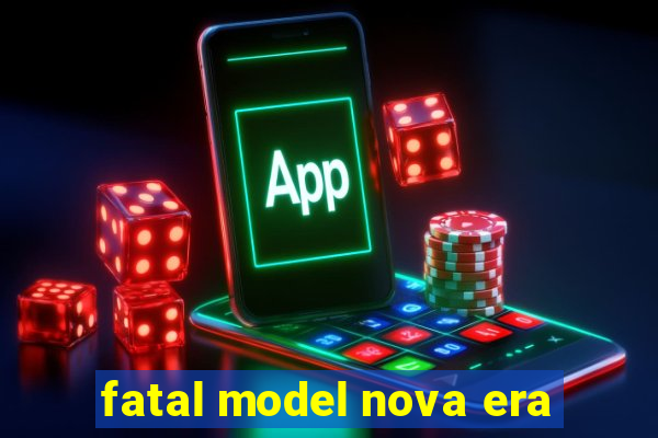 fatal model nova era